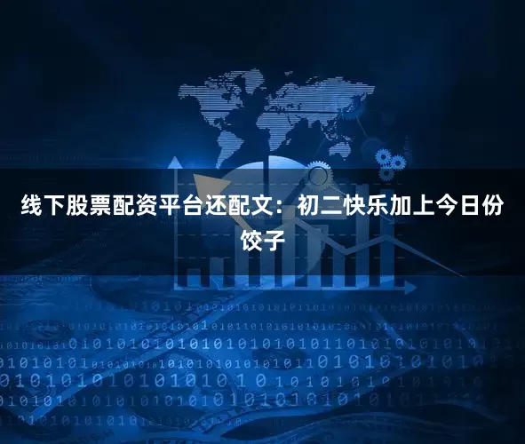 线下股票配资平台还配文:初二快乐加上今日份饺子